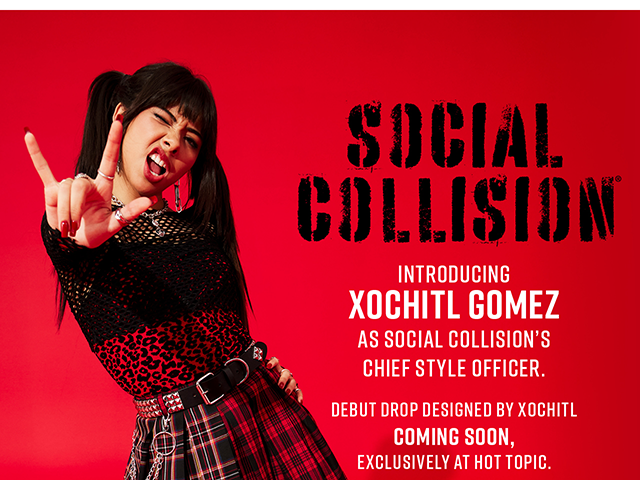 Social Collision. Introducing Xochitl Gomez as Social Collision's Chief Style Officer. Debut Drop Designed by Xochitl Coming Soon, Exclusively at Hot Topic