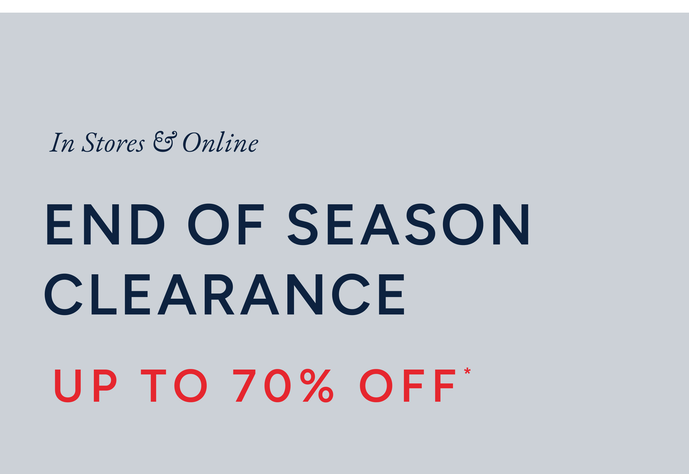 In stores & online End of season clearance up to 70% off*