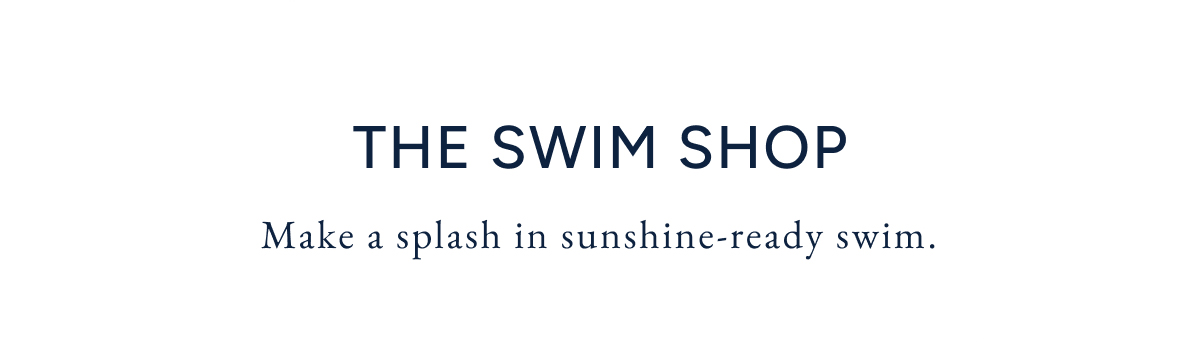 The swim shop. Make a splash in sunshine-ready swim