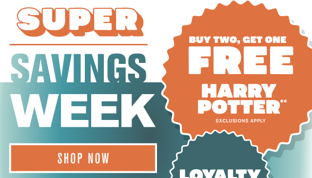 Super Savings Week. Loyalty Exclusive! Buy Two, Get One Free Harry Potter. Exclusions Apply. Shop Now