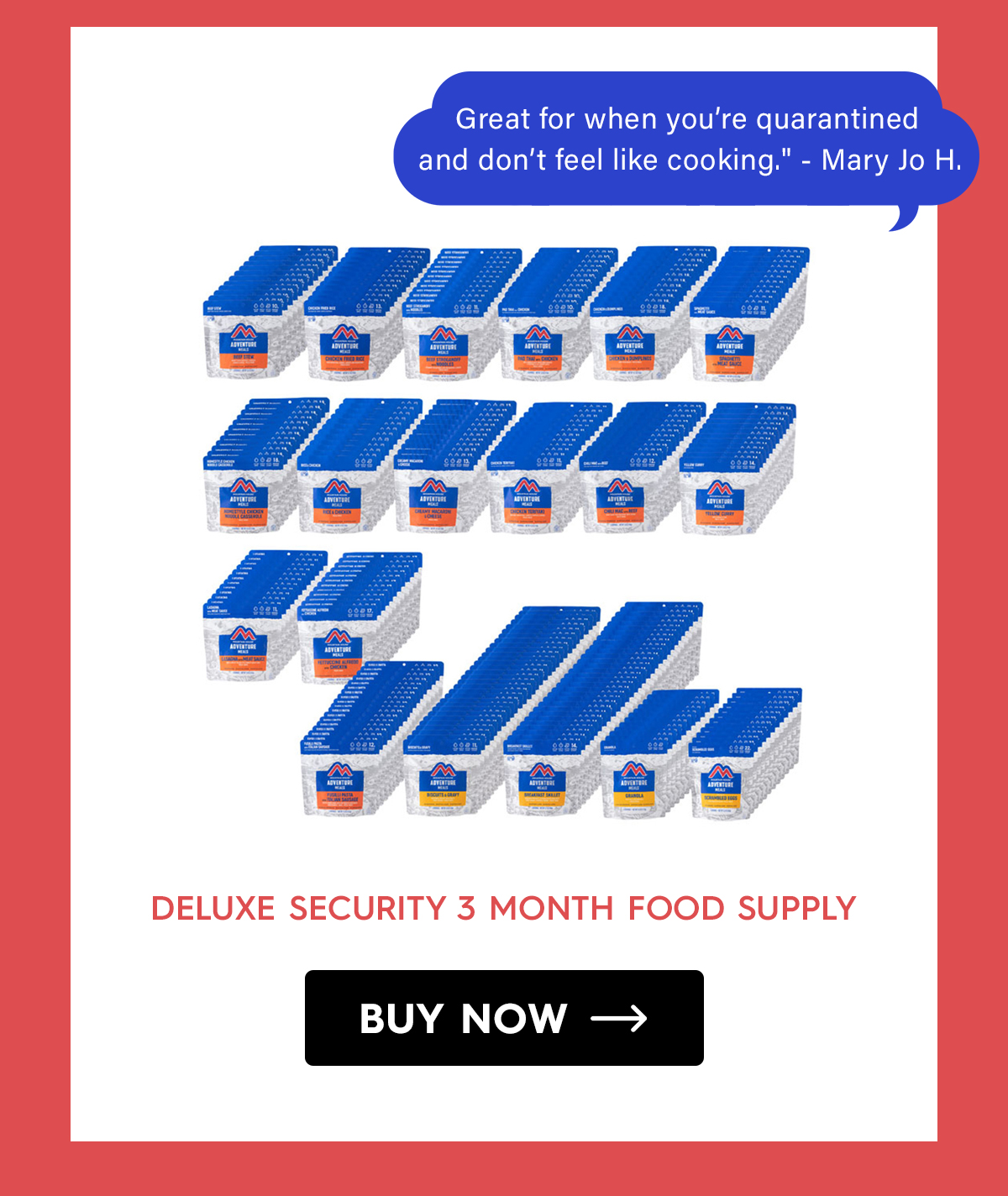 Deluxe Security 3 Month Food Supply "Great for when you’re quarantined at home and don’t feel like cooking." - Mary Jo H. CTA: Buy Now