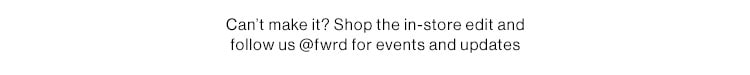 Can’t make it? Shop the in-store edit and follow us @fwrd for events and updates. Shop the Pop-Up Edit