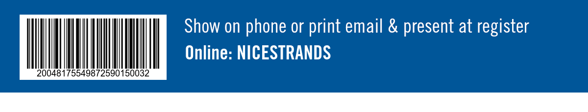 Show on phone or print email and present at register. Online: NICESTRANDS 