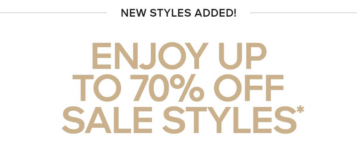 NEW STYLES ADDED ENJOY UP TO 70% OFF SALE STYLES*