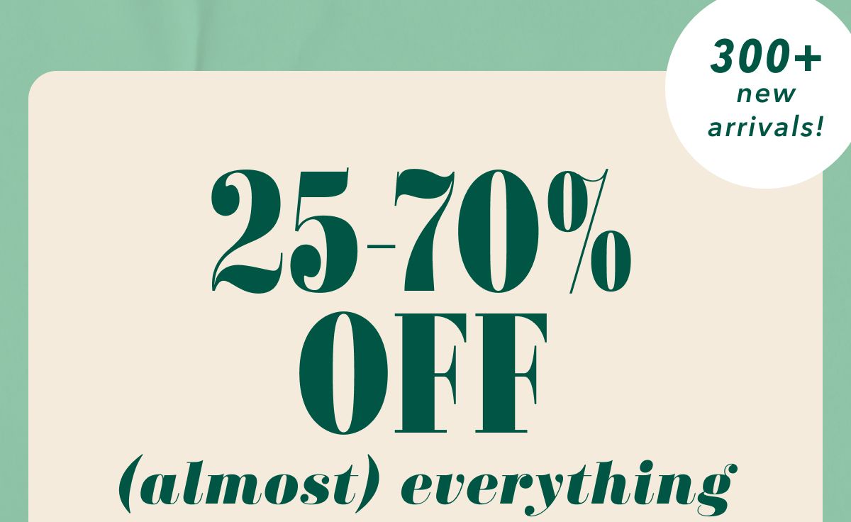 25-70% off (almost) everything | 300+ new arrivals!