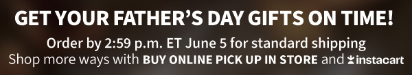 Get your Father's Day gifts on time! order by 2:59 p.m. ET June 5 for standard shipping shop more ways with buy online pick up in store and Instacart