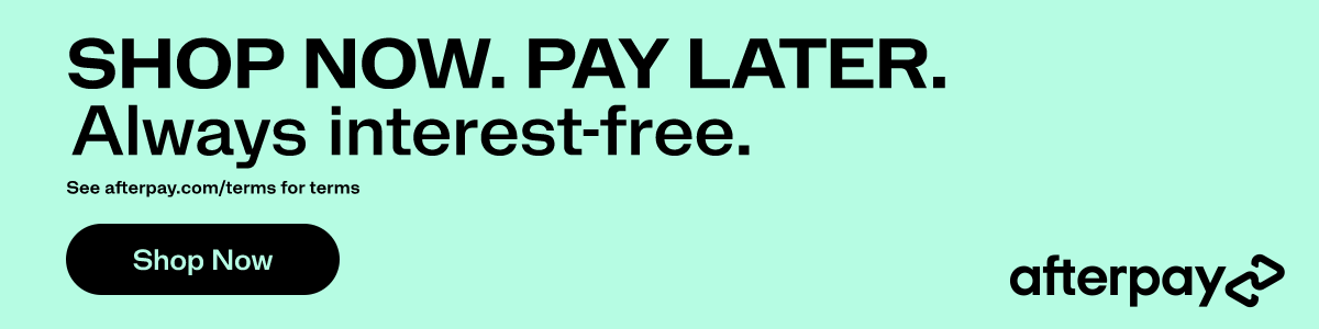 SHOP NOW. PAY LATER. Always interest-free. See afterpay.com/terms for terms.