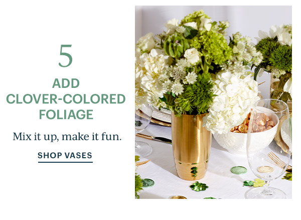 5  ADD CLOVER-COLORED FOLIAGE  Mix it up, make it fun.  SHOP VASES