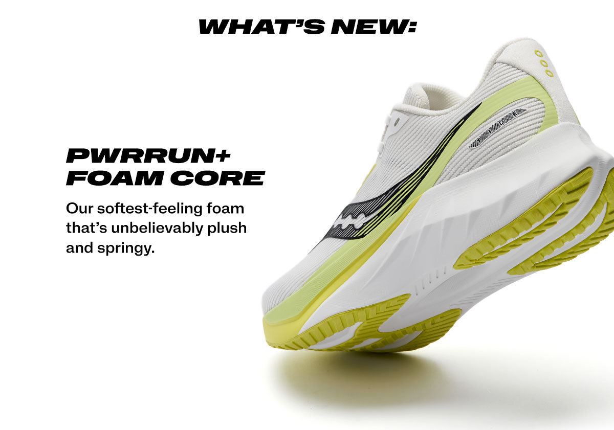 [saucony] PWRRUN+ FOAM CORE - Our softest-feeling foam that's unbelievably plush and springy.