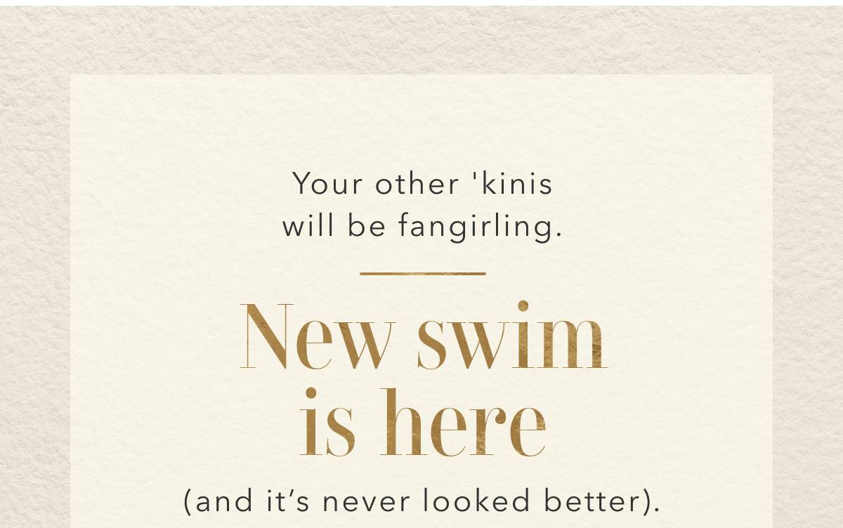 Your other 'kinis will be fangirling. New swim is here (and it's never looked better).