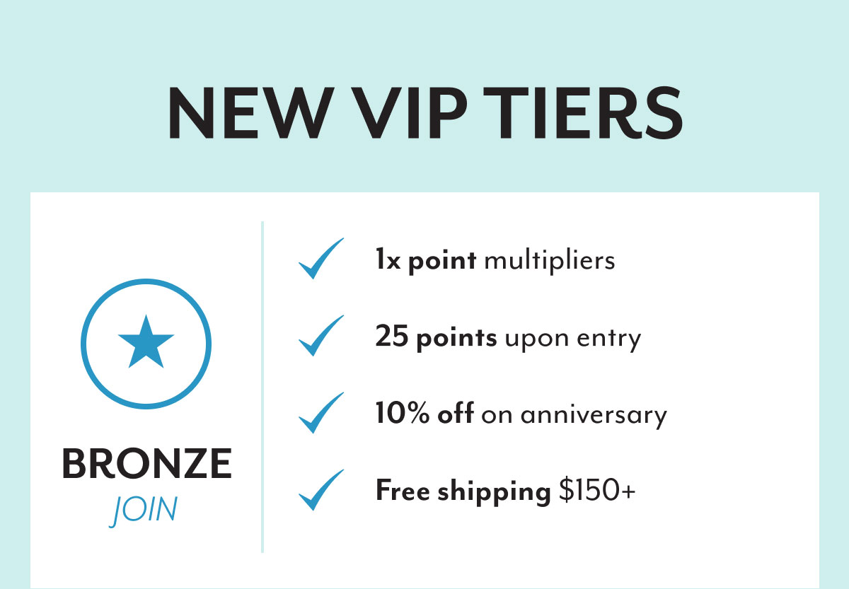 New VIP tiers | Bronze | Join | 1x point multipliers | 25 points upon entry | 10% off on anniversary | Free shipping $150+