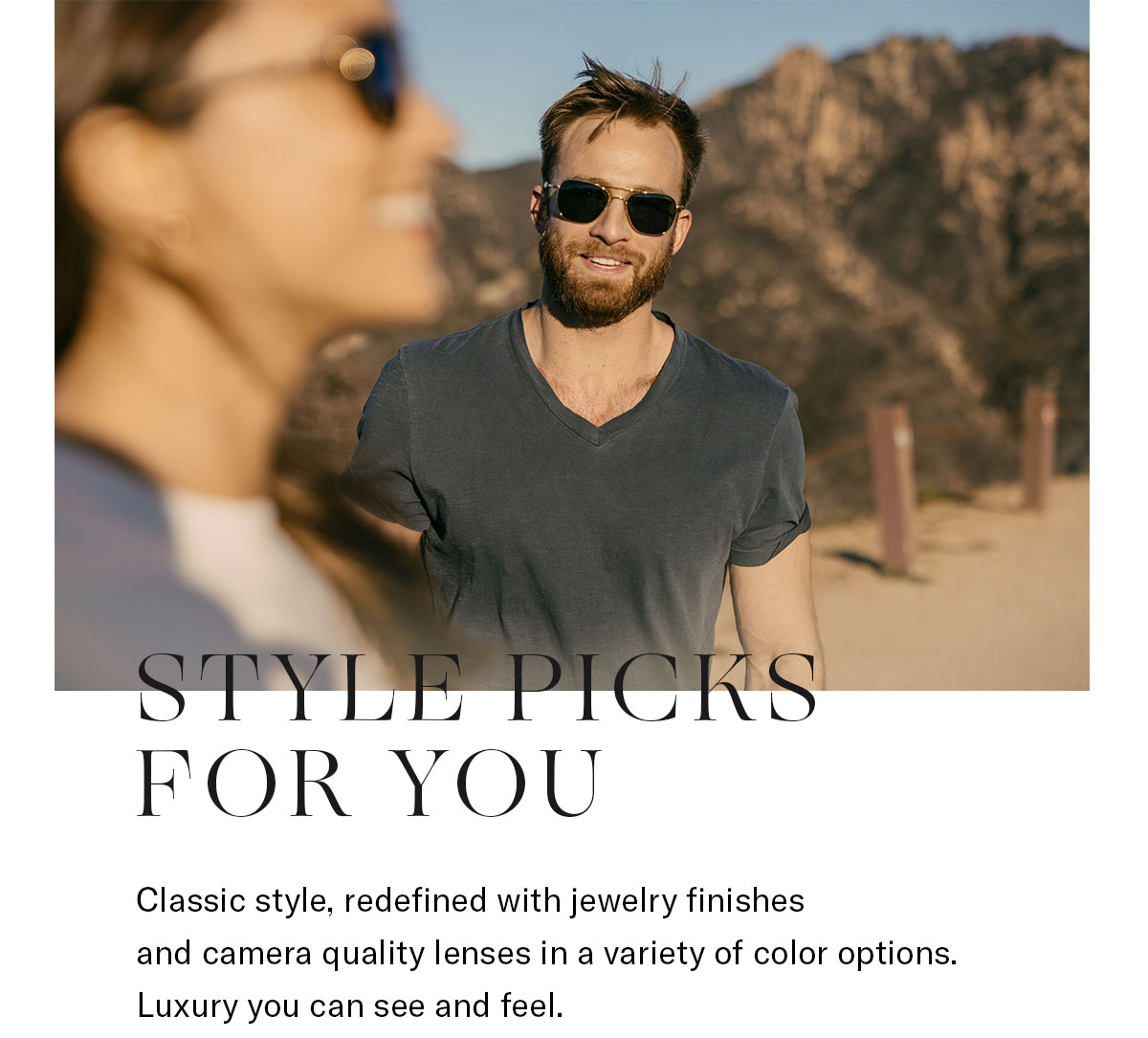 Style Picks for You - Classic style, redefined with jewelry-quality finishes and camera quality lenses in a variety of color options. Luxury you can see and feel.