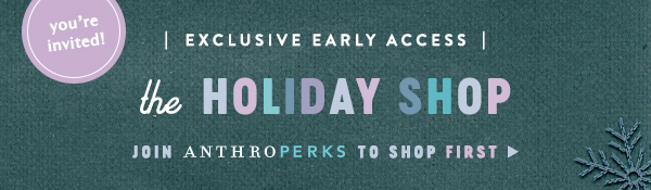 your invited. exclusive early access the holiday shop join anthroperks to shop first.