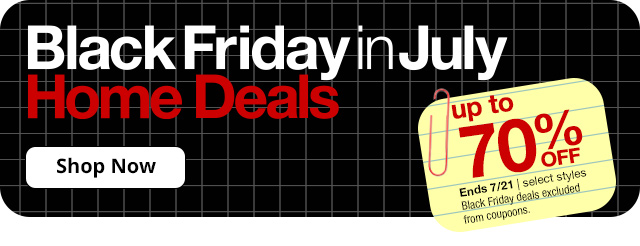 Black Friday in July Home Deals. Up to 70% Off. Ends 7/21 | Select styles. Black Friday deals excluded from coupons. Shop Now