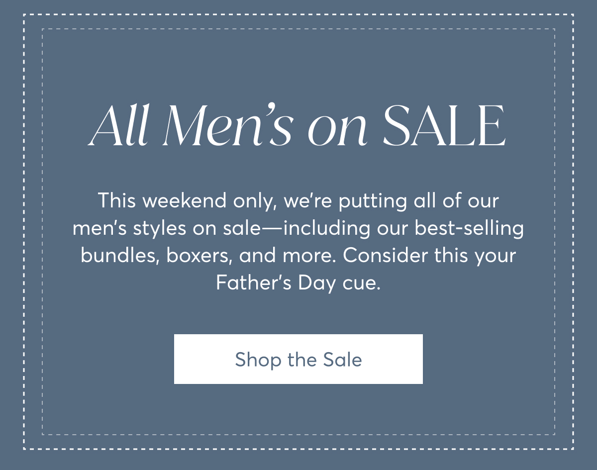 All Men’s on Sale: This weekend only, we’re putting all of our men’s styles on sale—including our best-selling bundles, boxers, and more. Consider this your Father’s Day cue.  Shop the Sale