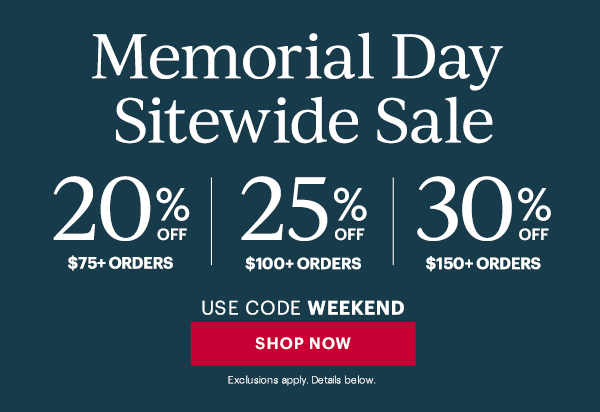 Memorial Day Sitewide Sale  20% OFF $75+ ORDERS | 25% OFF $100+ ORDERS | 30% OFF $150+ ORDERS  USE CODE WEEKEND  [SHOP NOW] Exclusions apply. Details below.