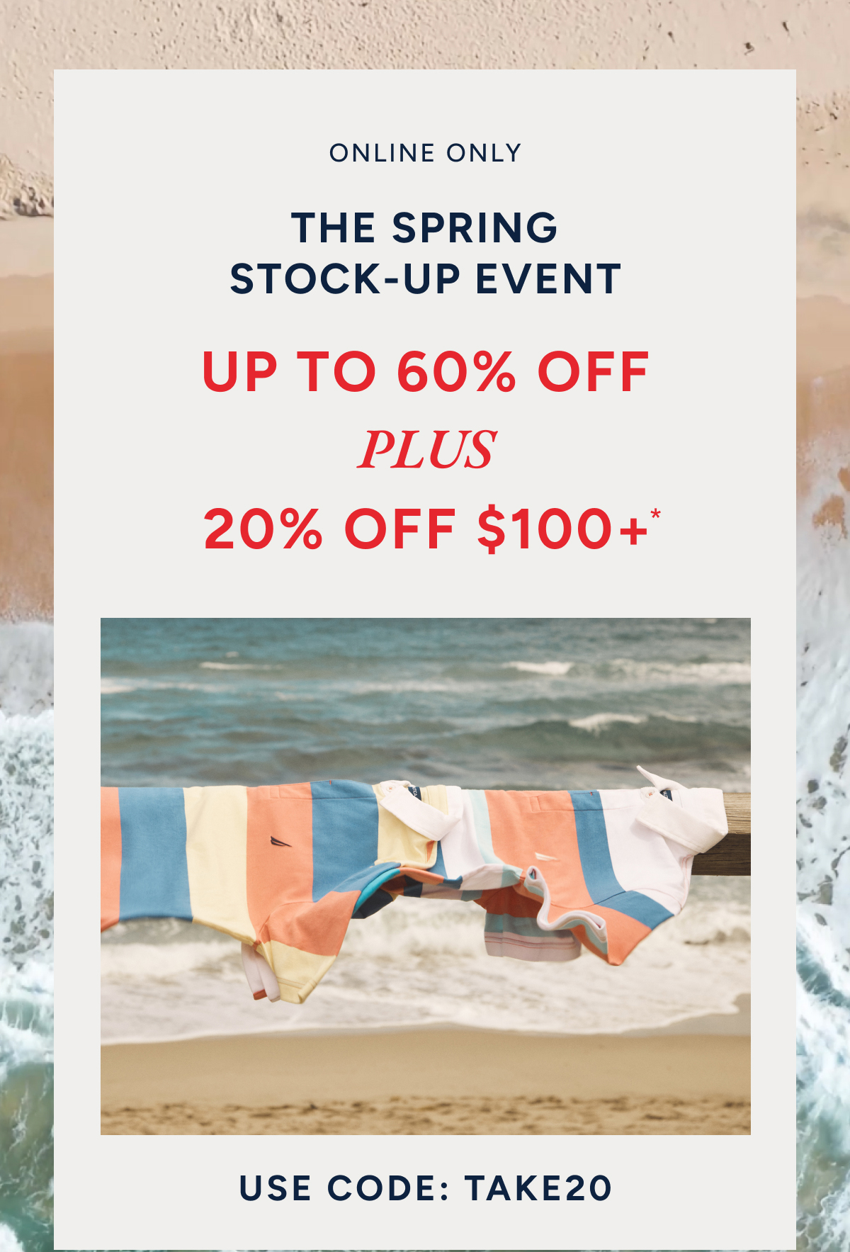 Online only. The Spring stock-up event. Up to 60% off plus 20% off $100+. Use code: TAKE20