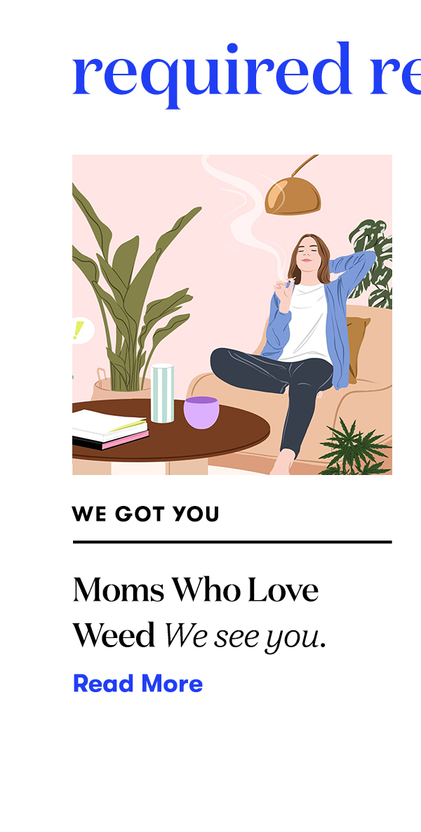 Required Reading: Moms Who Love Weed We see you.READ MORE>>