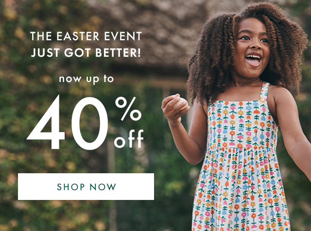 THE EASTER EVENT JUST GOT BETTER! | now up to 40% off | SHOP NOW