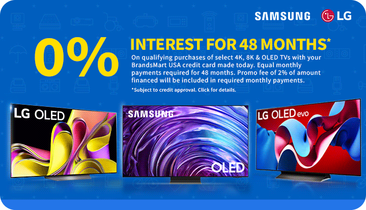 0% Interest for
 48 Months* On qualifying purchases of select 4k, 8k & OLED TVs with your BrandsMart USA credit card made today. Equal monthly payments required for 48 months. Promo fee of 2% of amount financed will be included in required monthly payments. *Subject to credit approval. Click for details.