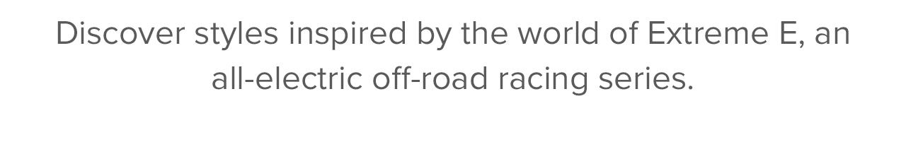 Discover styles inspired by the world of Extreme E, an all-electric off-road racing series.