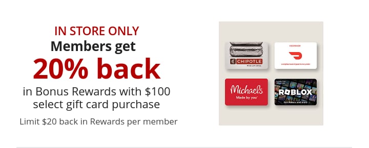 In store only Members get 20% back in Bonus Rewards with $100 select gift card purchase Limit $20 back in Rewards per member