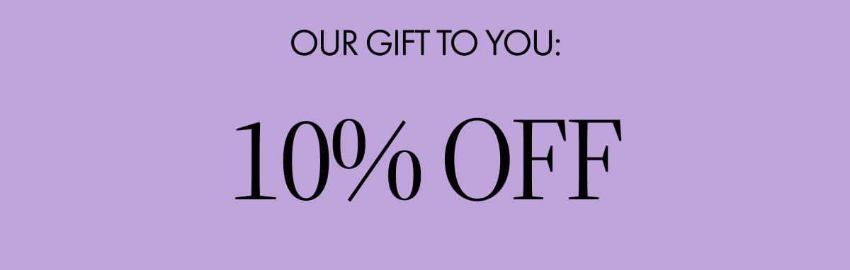 Our gift to you: 10% OFF