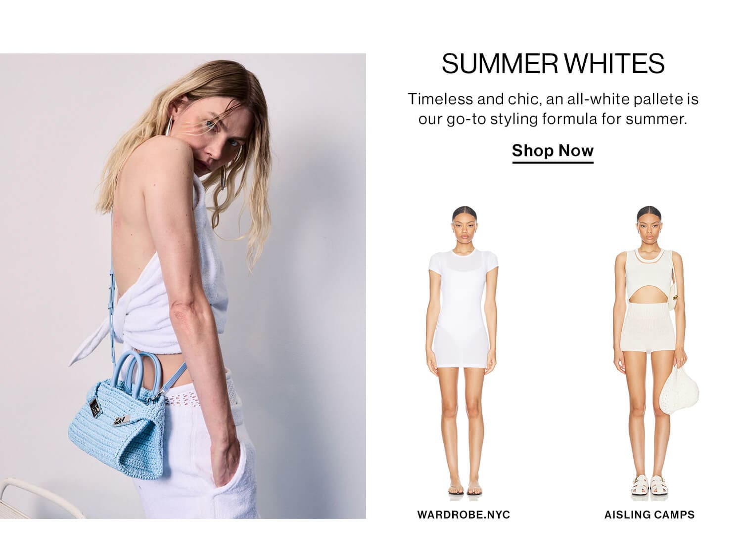 Summer Whites  DEK: Timeless and chic, an all-white pallete is our go-to styling formula for summer.  CTA: Shop Now 