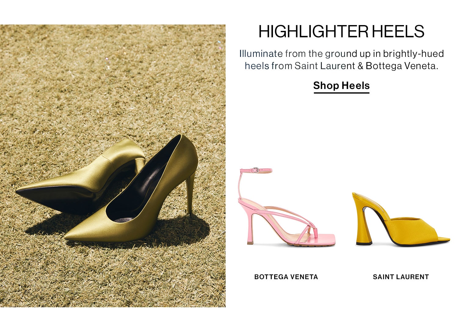 Highlighter Heels. Illuminate from the ground up in brightly-hued heels from Saint Laurent & Bottega Veneta. Shop Heels