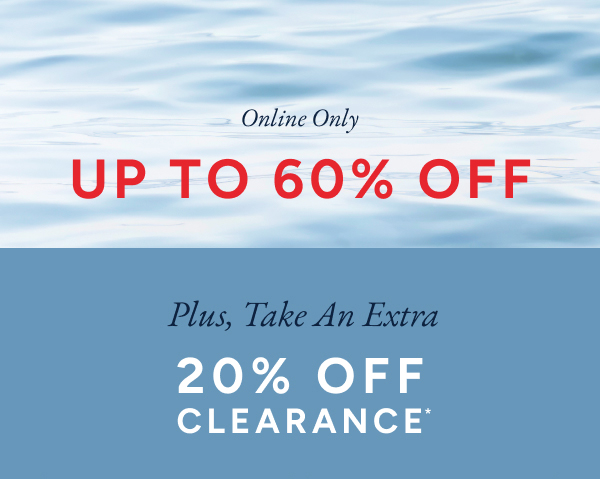 Online Only. UP TO 60% OFF. Plus, Take An Extra 20% OFF CLEARANCE*