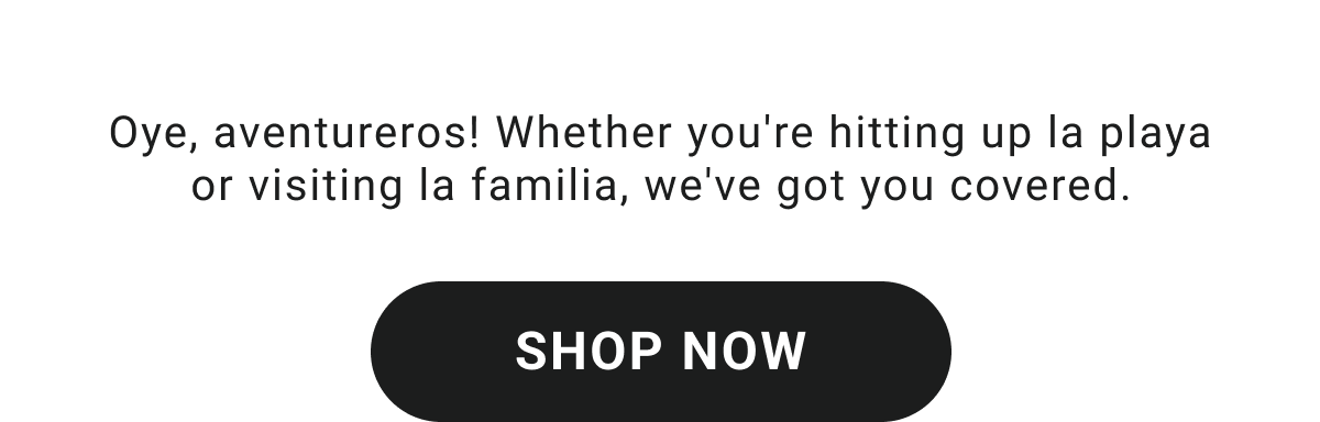 Oye, aventureros! Whether you're hitting up la playa or visiting la familia, we've got you covered. | SHOP NOW