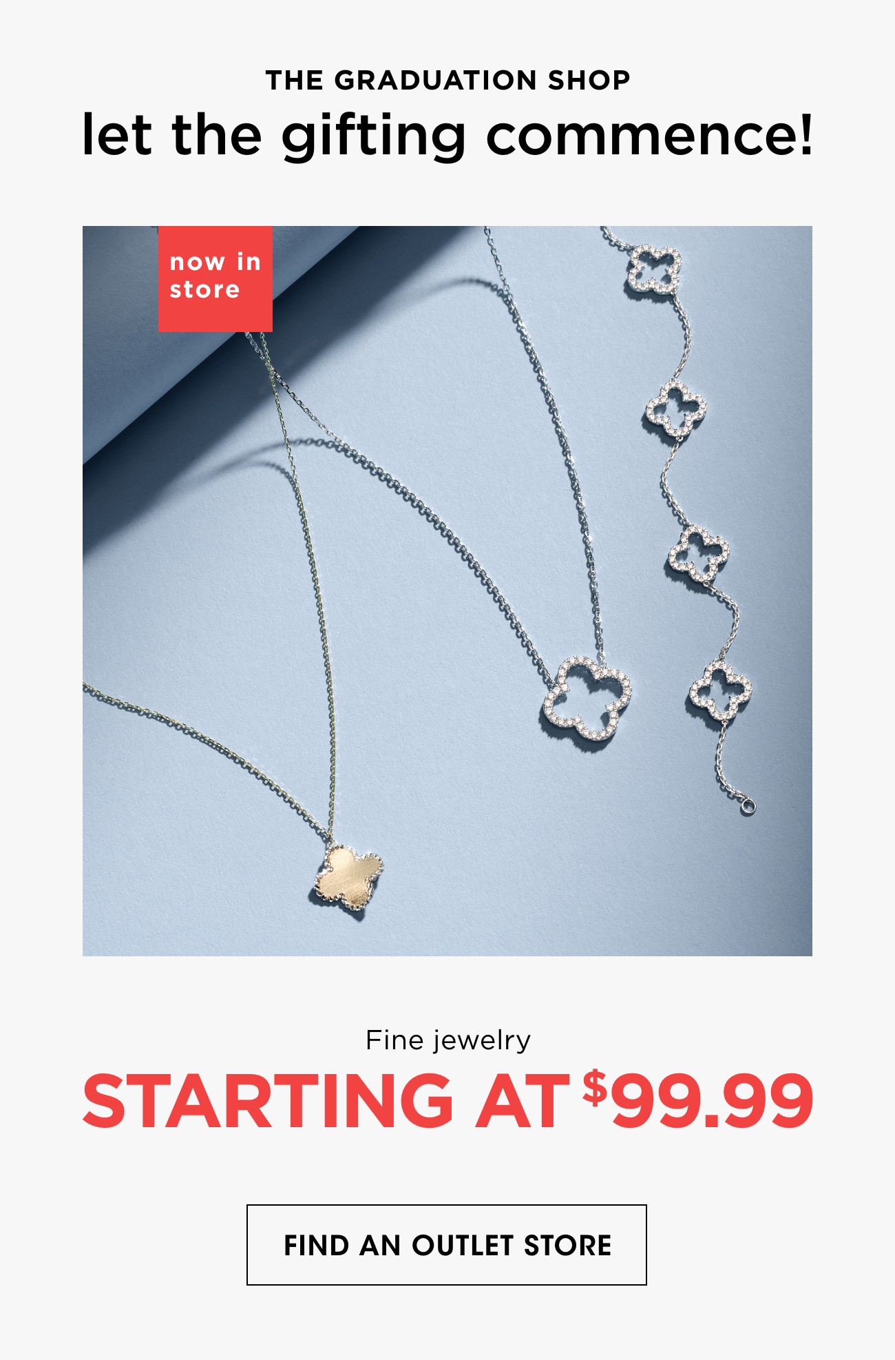 THE GRADUATION SHOP let the gifting commence! | now in store | Fine jewelry | STARTING AT $99.99| FIND AN OUTLET STORE