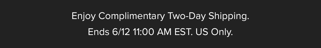 Enjoy Complimentary Two-Day Shipping. Ends 6/12 11:00 AM EST. US Only