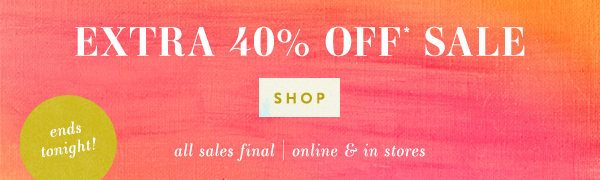 extra 40% off* sale. shop. all sales final | online and in stores.