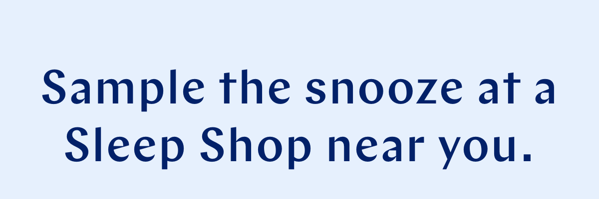 Sample the snooze at a Sleep Shop near you. 