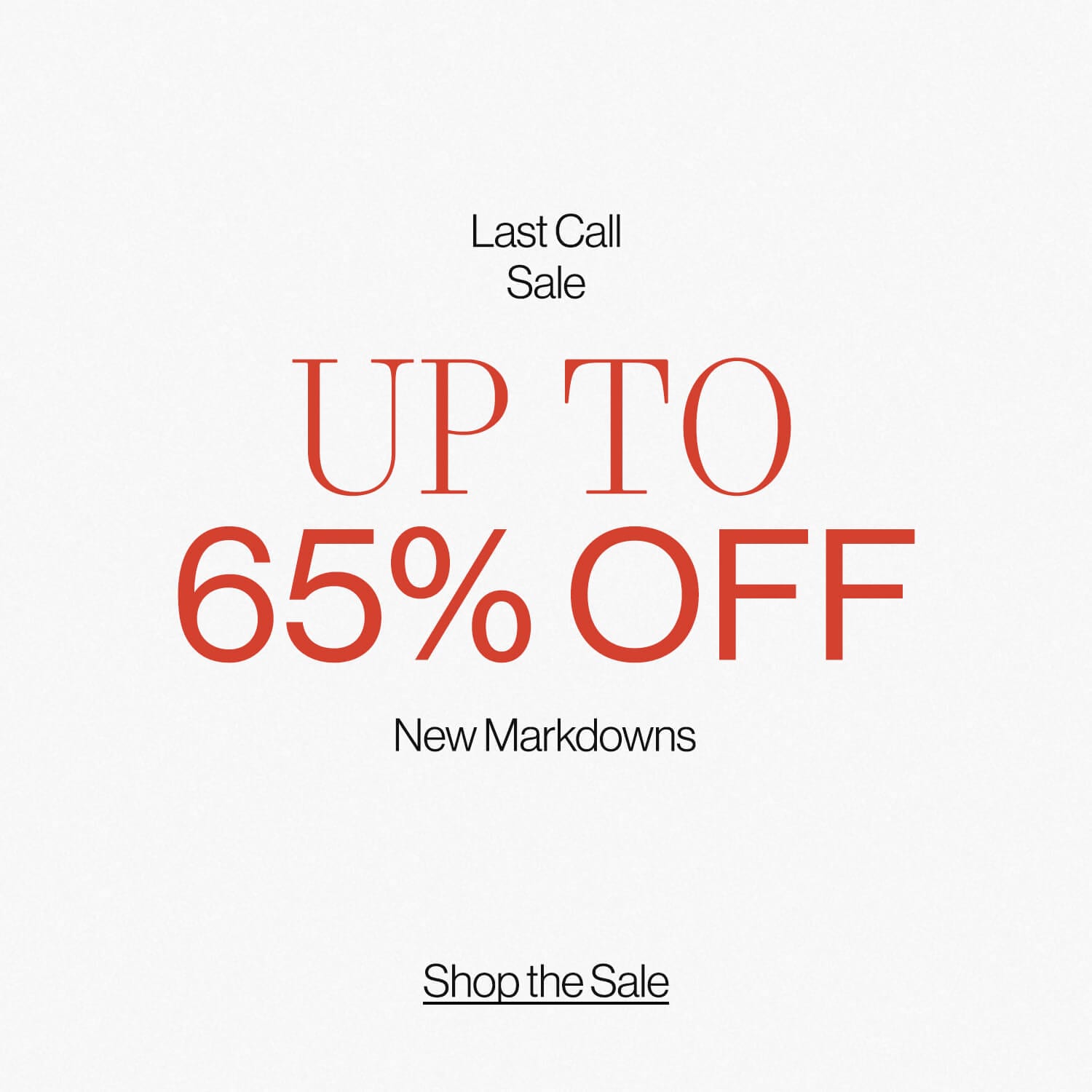 LAST CALL | SALE DEK: Up to 65% OFF new markdowns CTA: Shop the Sale