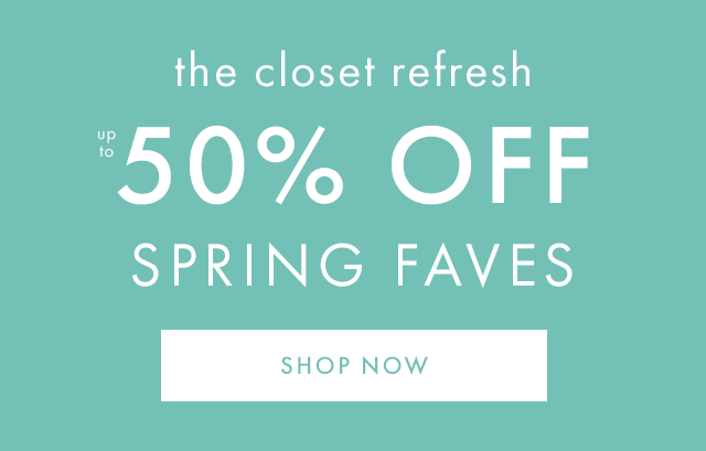 the closet refresh | up to fifty percent off spring faves | SHOP NOW