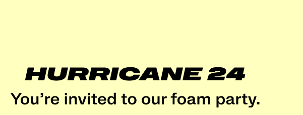 Hurricane 24 - Youre invited to our foam party