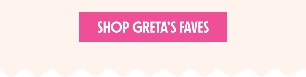 SHOP GRETA'S FAVES