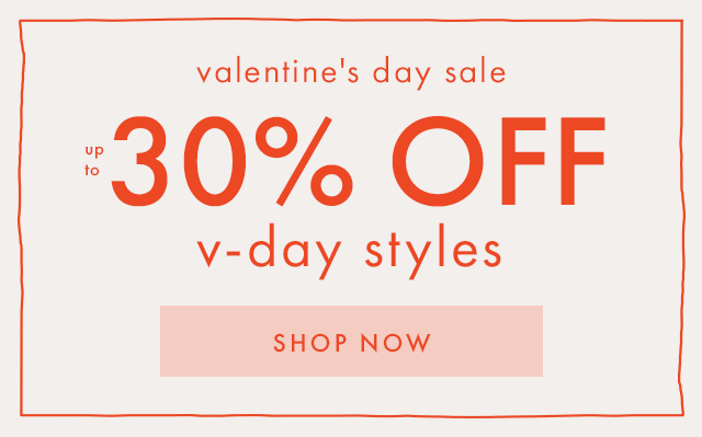 valentine's day sale up to 30% OFF v-day styles | SHOP NOW