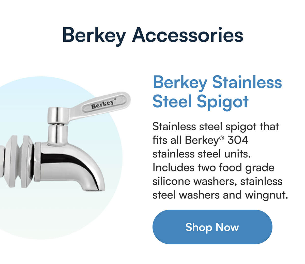 Berkey Stainless Steel Spigot. Stainless steel spigot that fits all Berkey® 304 stainless steel units. Includes two food grade silicone washers, stainless steel washers and wingnut.