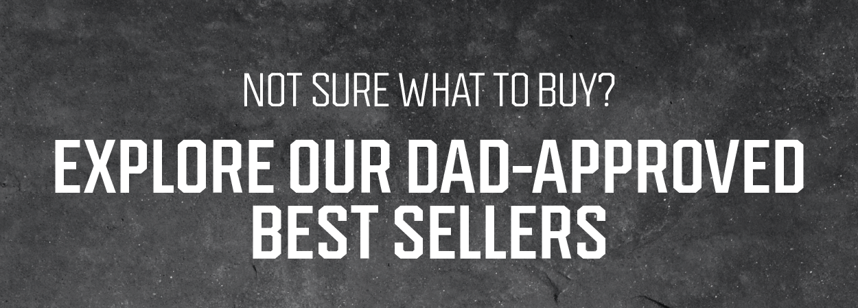 Explore our Dad Approved Best Sellers