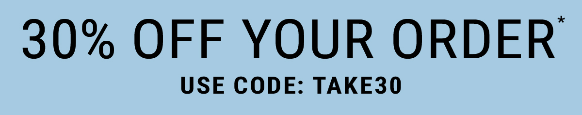 30% Off your Order* Use code: TAKE30