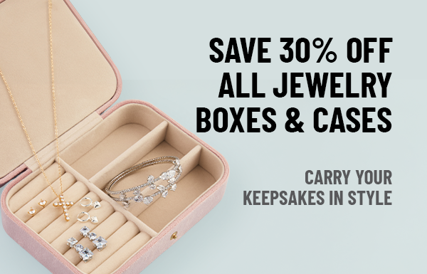 SAVE 30% OFF ALL JEWELRY BOXES & CASES