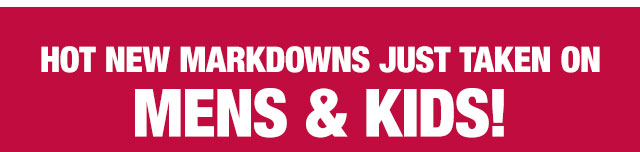 Hot new markdowns just taken on mens and kids!