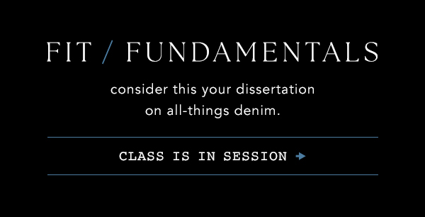 Fit Fundamentals. Consider this your dissertation on all-things denim. Class is in session.