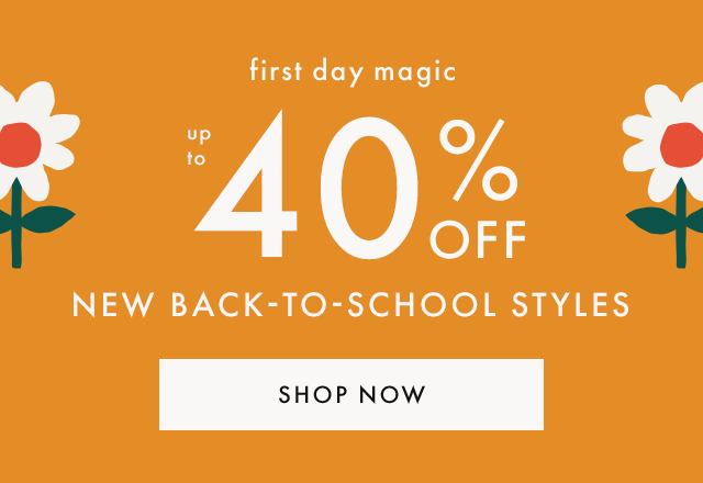 First day magic. Up to FORTY PERCENT OFF NEW BACK-TO-SCHOOL STYLES. SHOP NOW.