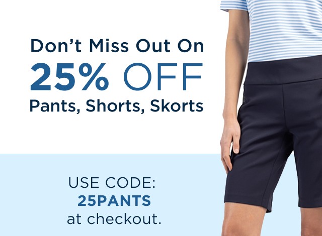 Don’t Miss Out On 25% Off Pants, Shorts, Skorts - Use code 25PANTS at checkout