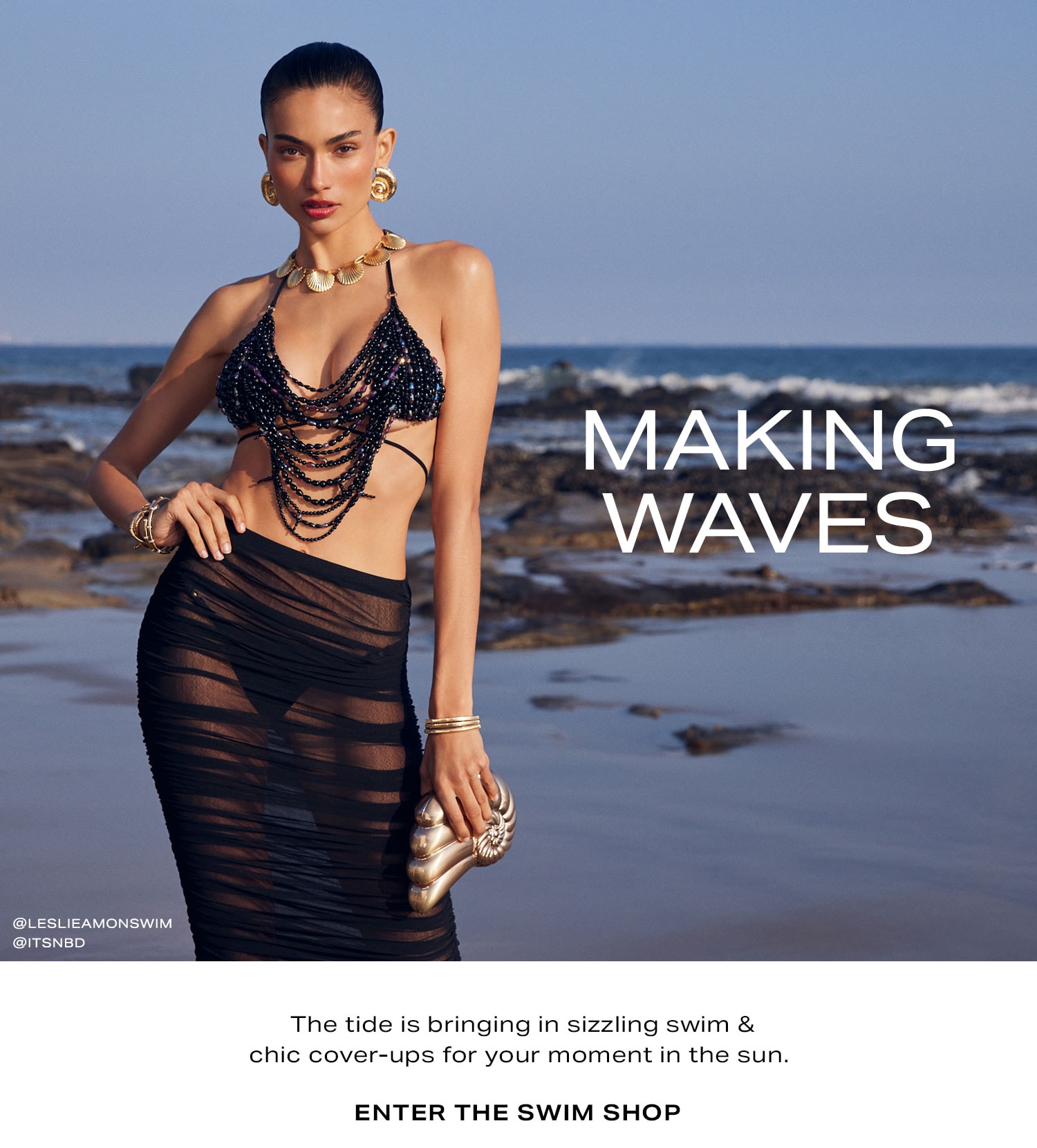 Making Waves. The tide is bringing in sizzling swim & chic cover-ups for your moment in the sun. Enter the Swim Shop