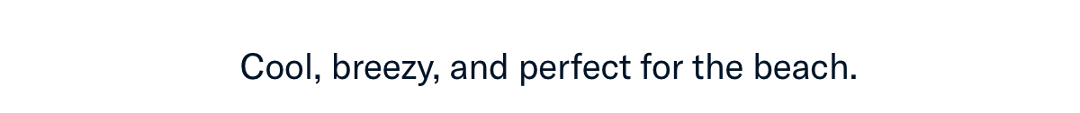 Cool, breezy, and perfect for the beach.